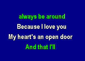 always be around
Because I love you

My heart's an open door
And that I'll