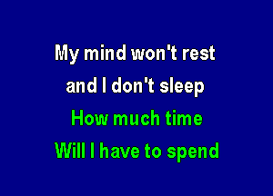 My mind won't rest
and I don't sleep
How much time

Will I have to spend