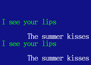 I see your lips

The summer kisses
I see your llps

The summer kisses