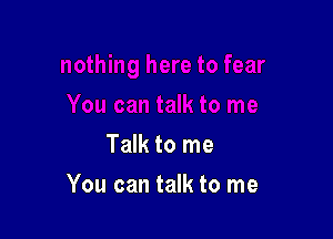 Talk to me

You can talk to me