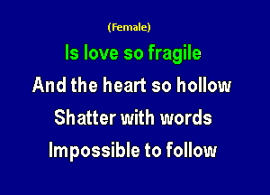 (female)

ls love so fragile
And the heart so hollow
Shatter with words

Impossible to follow