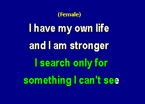 (female)

I have my own life
and I am stronger

lsearch only for

something I can't see