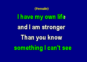 (female)

I have my own life

and I am stronger

Than you know
something I can't see