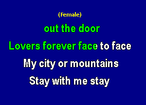 (female)

out the door
Lovers forever face to face
My city or mountains

Stay with me stay