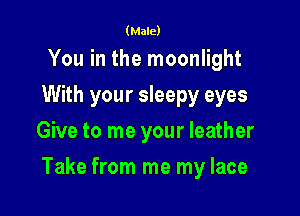 (Male)

You in the moonlight
With your sleepy eyes
Give to me your leather

Take from me my lace