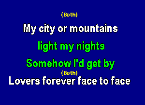 (Both)

My city or mountains
light my nights

Somehow I'd get by

(Both)
Lovers forever face to face