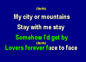 (Both)

My city or mountains
Stay with me stay

Somehow I'd get by

(Both)
Lovers forever face to face