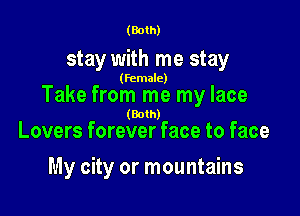 (Both)

stay with me stay

(female)

Take from me my lace

(Both)
Lovers forever face to face

My city or mountains