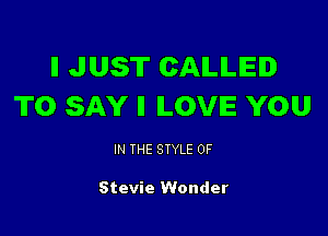 ll JUST CALLED
TO SAY ll LOVE YOU

IN THE STYLE 0F

Stevie Wonder