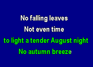 No falling leaves
Not even time

to light a tender August night

No autumn breeze