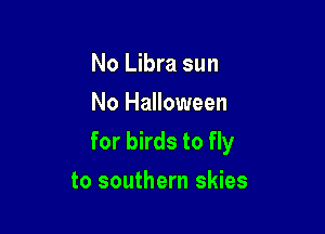 No Libra sun
No Halloween

for birds to fly

to southern skies