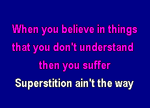 suffer

Superstition ain't the way