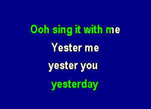 Ooh sing it with me

Yester me
yester you

yesterday