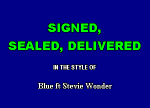 SIGNED,
SEALED, DELIVERED

IN THE STYLE 0F

Blue ft Stevie Wonder