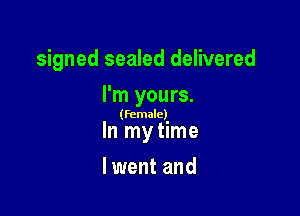 signed sealed delivered
I'm yours.

(female)

In my time

lwent and