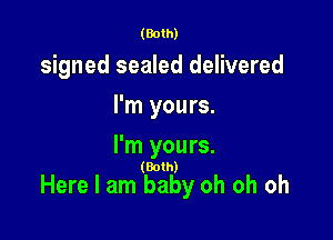 (Both)

signed sealed delivered
I'm yours.

I'm yours.

(Both)

Here I am baby oh oh oh