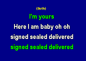 (Both)

I'm yours

Here I am baby oh oh

signed sealed delivered
signed sealed delivered