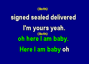 (Both)

signed sealed delivered
I'm yours yeah.

(Both)

oh here I am baby.

Here I am baby oh