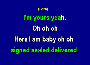 (Both)

I'm yours yeah.
Oh oh oh

Here I am baby oh oh

signed sealed delivered