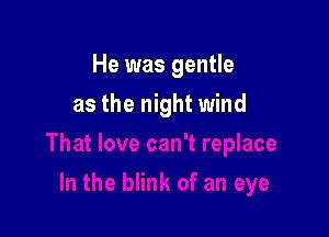 He was gentle

as the night wind