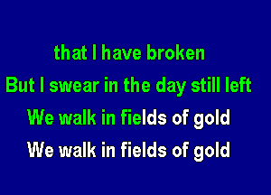 that l have broken
But I swear in the day still left

We walk in fields of gold
We walk in fields of gold