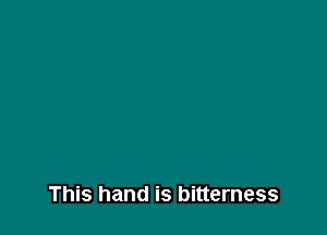 This hand is bitterness