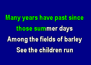 Many years have past since
those summer days

Among the fields of barley

See the children run