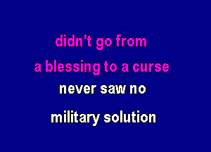 never saw no

military solution