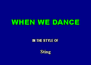 WHEN WE DANCE

III THE SIYLE 0F

Sting