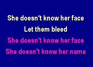 She doesn't know her face
Let them bleed