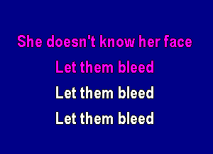 Let them bleed
Let them bleed
