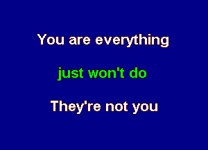 You are everything

just won't do

They're not you