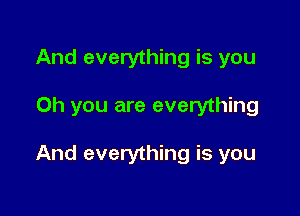 And everything is you

Oh you are everything

And everything is you