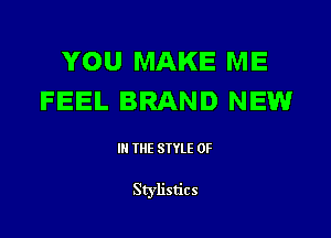 YOU MAKE ME
FEEL BRAND NEW

III THE SIYLE 0F

Stylistics