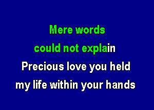 Mere words
could not explain
Precious love you held

my life within your hands