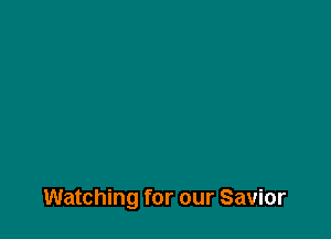 Watching for our Savior