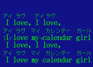 TI 56 '7I56

I love, I love,

74 5'? ?'K 71D??? 71wa
?IIlove mywcalendar girl
I love, I love,

74 5'? ?'K 71D??? 71wa
I love my calendar girl