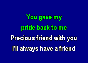 You gave my
pride back to me

Precious friend with you

I'll always have a friend