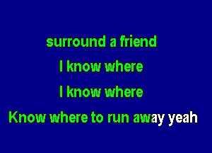 surround a friend
I know where

I know where

Know where to run away yeah