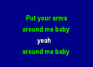 Put your arms
around me baby
yeah

around me baby
