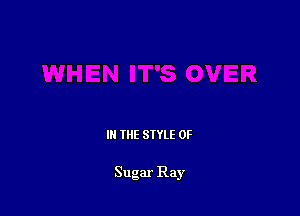 III THE SIYLE 0F

Sugar Ray