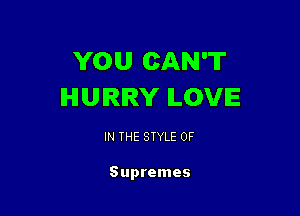 YOU CAN'T
HURRY ILOVIE

IN THE STYLE 0F

Supremes