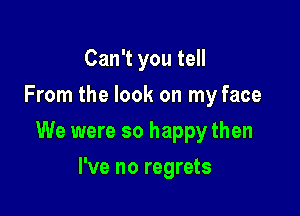 Can't you tell
From the look on my face

We were so happy then

I've no regrets