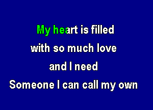 My heart is filled
with so much love
andlneed

Someone I can call my own