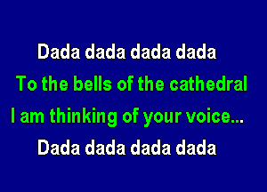 Dada dada dada dada
To the bells of the cathedral

I am thinking of your voice...
Dada dada dada dada