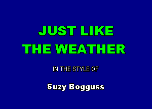 JUST lLlllKIE
TIHIIE WEATHER

IN THE STYLE 0F

Suzy Bogguss