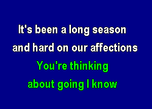 It's been a long season
and hard on our affections

You're thinking

about going I know