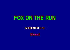 FOX ON THE RUN

III THE SIYLE 0F