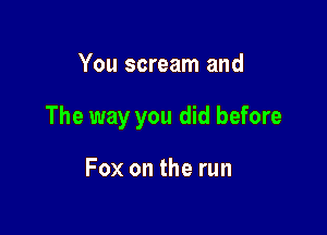 You scream and

The way you did before

Fox on the run