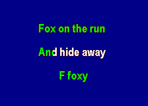 Fox on the run

And hide away

F foxy